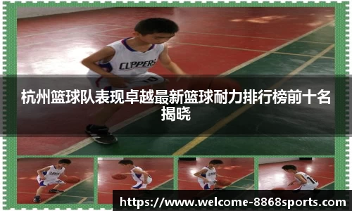 杭州篮球队表现卓越最新篮球耐力排行榜前十名揭晓