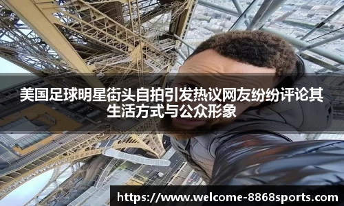 美国足球明星街头自拍引发热议网友纷纷评论其生活方式与公众形象