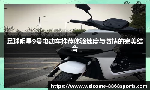 足球明星9号电动车推荐体验速度与激情的完美结合